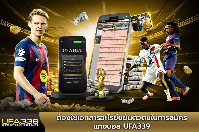 ต้องใช้เอกสารอะไรยืนยันตัวตนในการสมัครแทงบอล UFA339